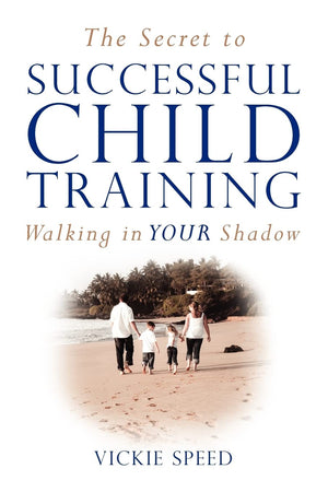 The Secret To Successful Child Training: Walking In Your Shadow,Used