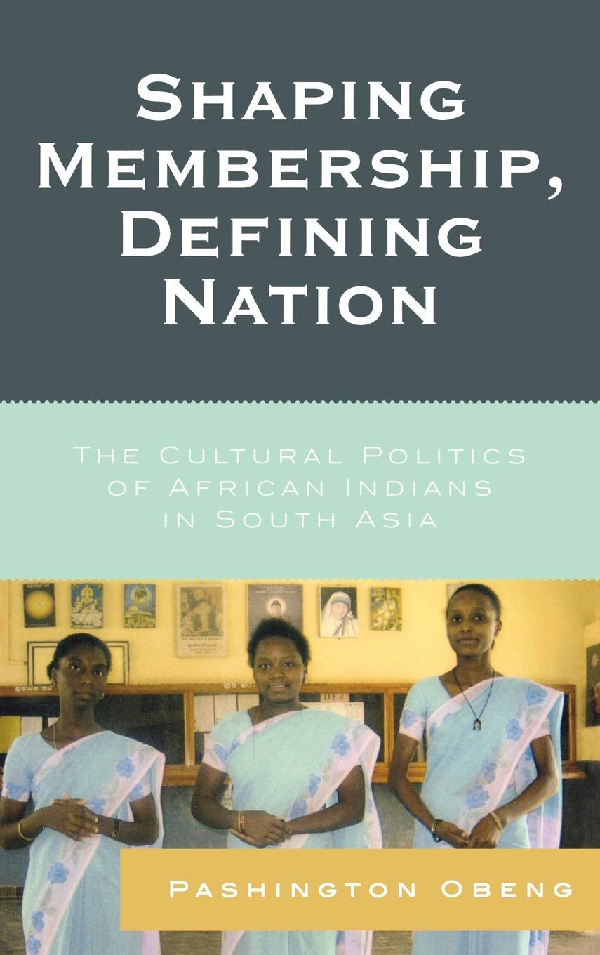 Shaping Membership, Defining Nation: The Cultural Politics of African Indians in South Asia,New