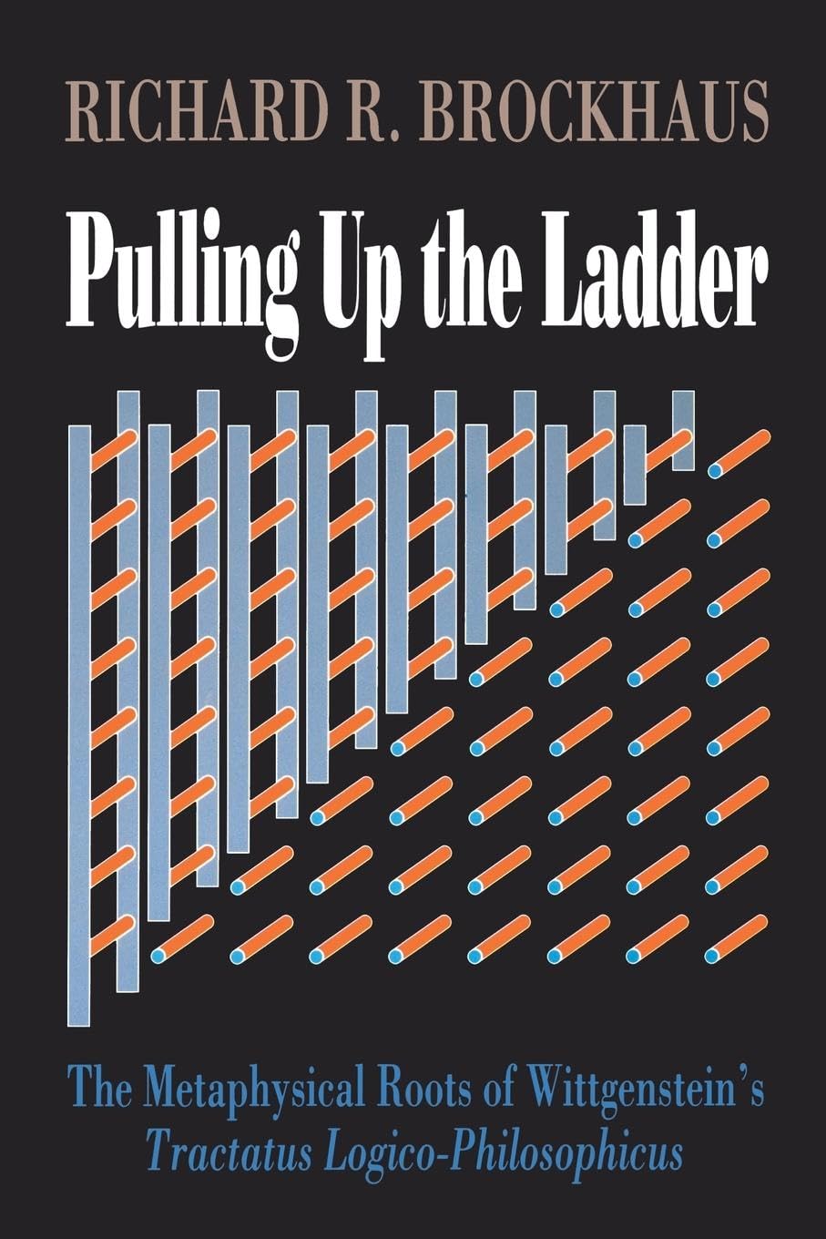 Pulling Up The Ladder: The Metaphysical Roots Of Wittgenstein'S Tractatus Logicophilosophicus,New