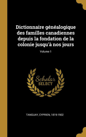 Dictionnaire gnalogique des familles canadiennes depuis la fondation de la colonie jusqu  nos jours; Volume 1 (French Editio