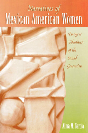 Narratives Of Mexican American Women: Emergent Identities Of The Second Generation,New