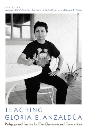 Teaching Gloria E. Anzalda: Pedagogy And Practice For Our Classrooms And Communities,New