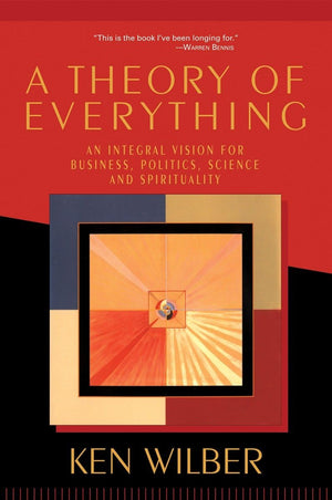 A Theory Of Everything: An Integral Vision For Business, Politics, Science, And Spirituality