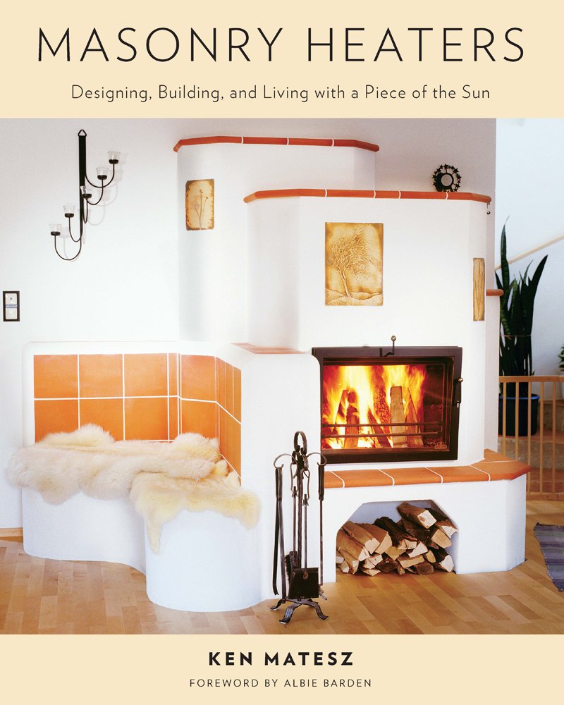Masonry Heaters: Designing, Building, and Living with a Piece of the Sun,New