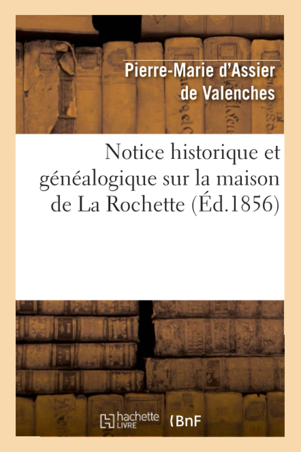 Notice Historique Et Gnalogique Sur La Maison De La Rochette, (D.1856) (Histoire) (French Edition),New