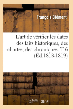 L'Art De Vrifier Les Dates Des Faits Historiques, Des Chartes, Des Chroniques. T 6 (D.18181819) (Histoire) (French Edition),Used