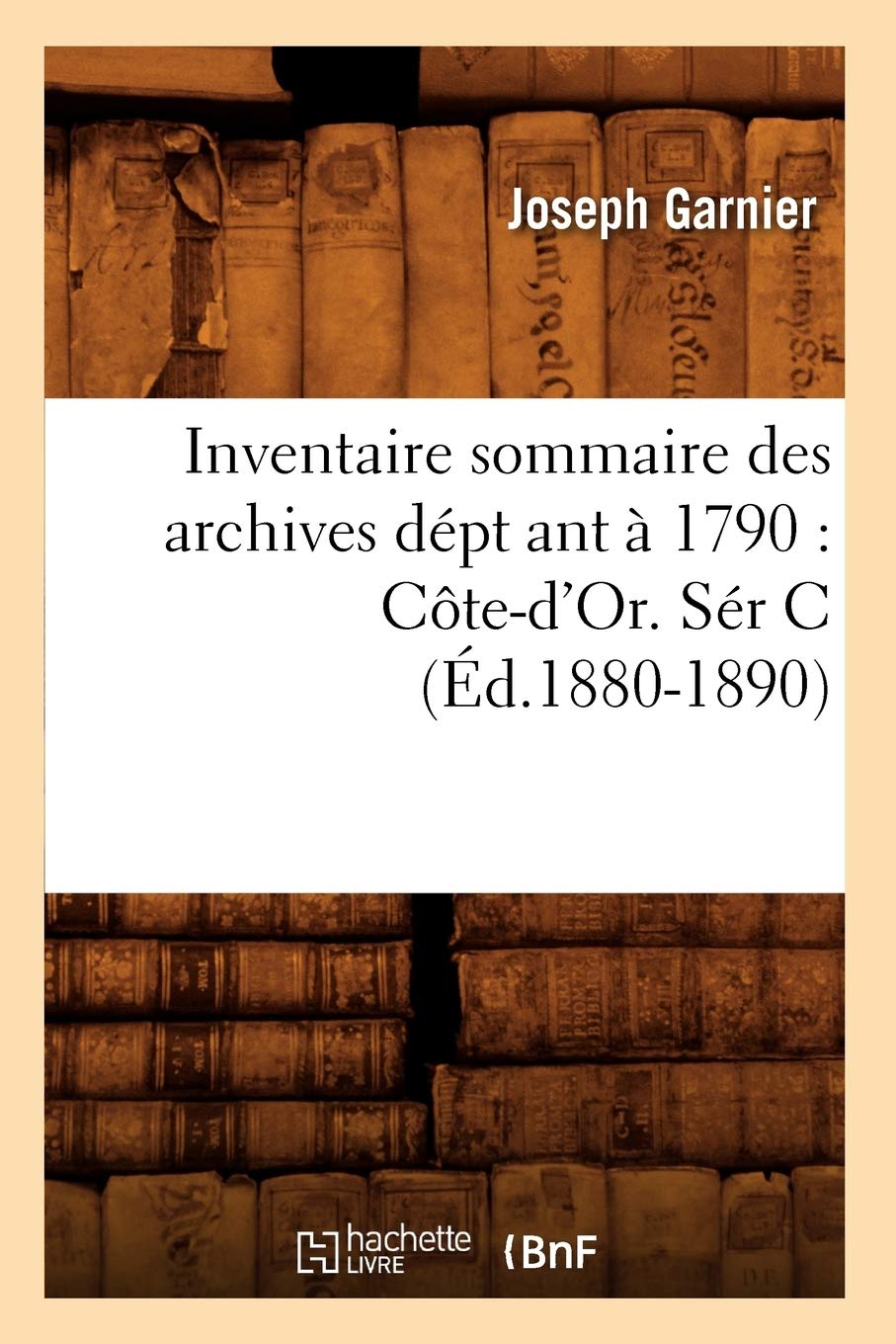 Inventaire Sommaire Des Archives Dpt Ant  1790: Cted'Or. Sr C (d.18801890) (Histoire) (French Edition),Used