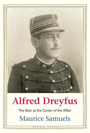 Alfred Dreyfus: The Man At The Center Of The Affair (Jewish Lives)