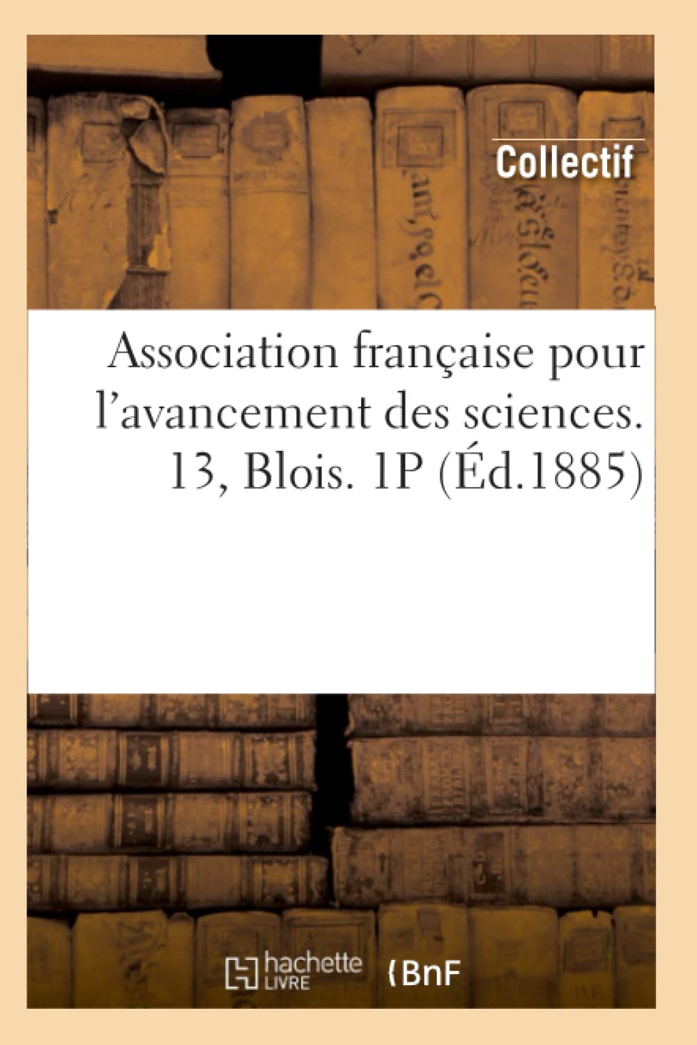 Association Franaise Pour l'Avancement Des Sciences. 13, Blois. 1p (d.1885) (French Edition),Used