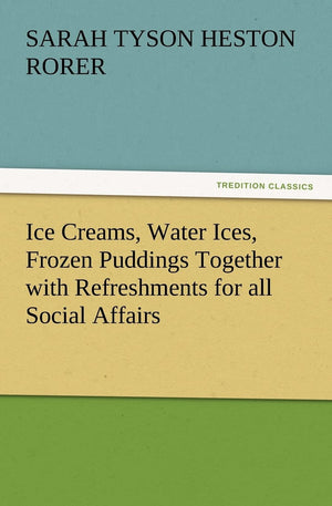 Ice Creams, Water Ices, Frozen Puddings Together with Refreshments for All Social Affairs,Used