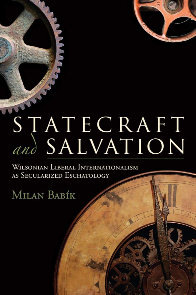 Statecraft and Salvation: Wilsonian Liberal Internationalism as Secularized Eschatology,Used