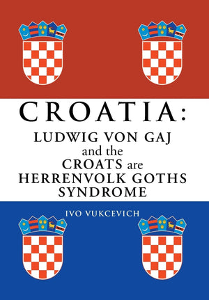 Croatia: Ludwig Von Gaj And The Croats Are Herrenvolk Goths Syndrome: Ludwig Von Gaj And The Croats Are Herrenvolk Goths Syndro,Used