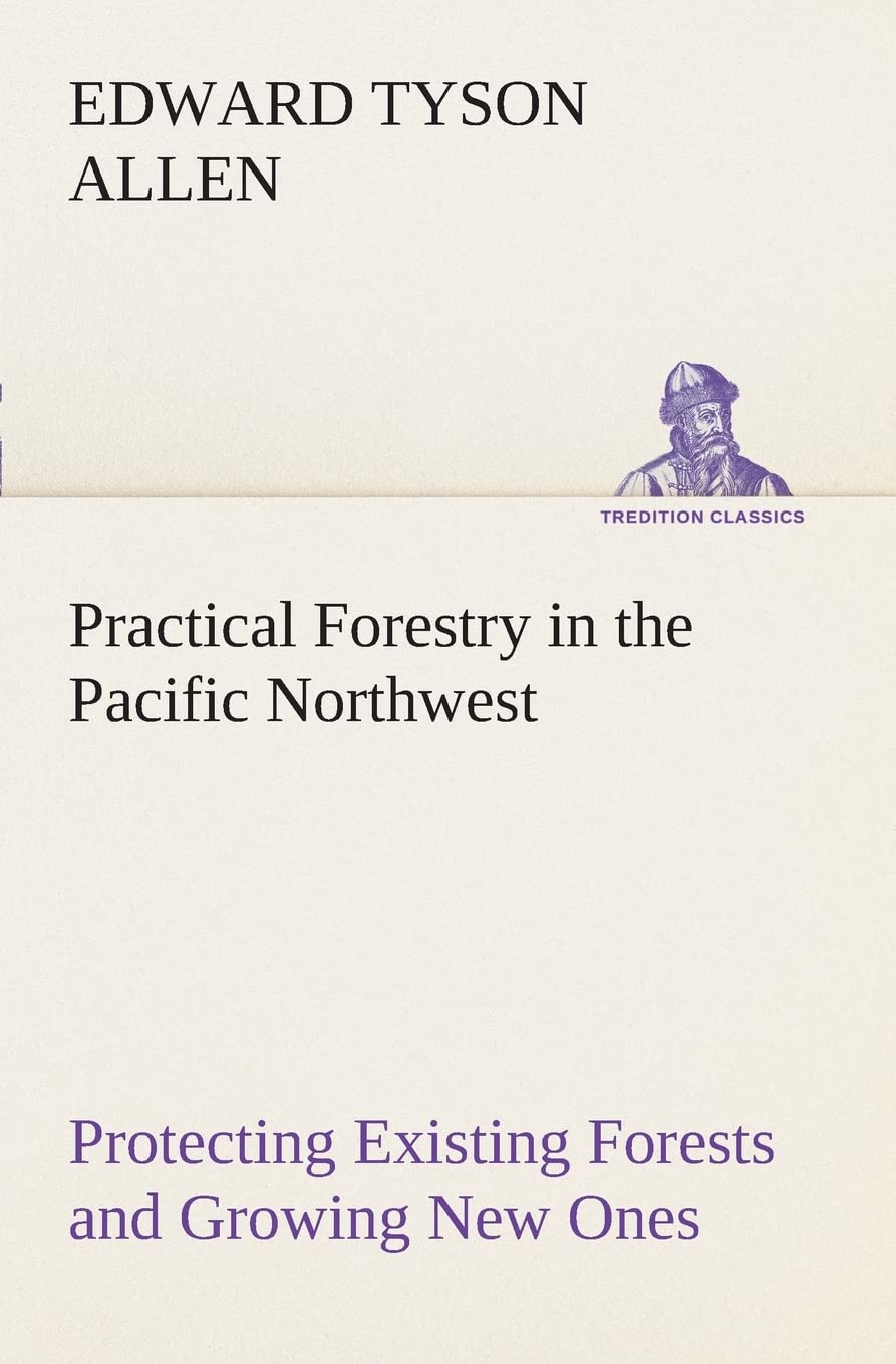 Practical Forestry in the Pacific Northwest Protecting Existing Forests and Growing New Ones, from the Standpoint of the Public ,Used