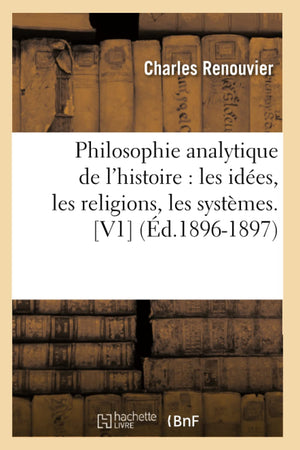 Philosophie Analytique De L'Histoire: Les Ides, Les Religions, Les Systmes. [V1] (D.18961897) (French Edition),New