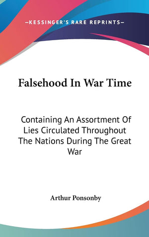 Falsehood In War Time: Containing An Assortment Of Lies Circulated Throughout The Nations During The Great War-new