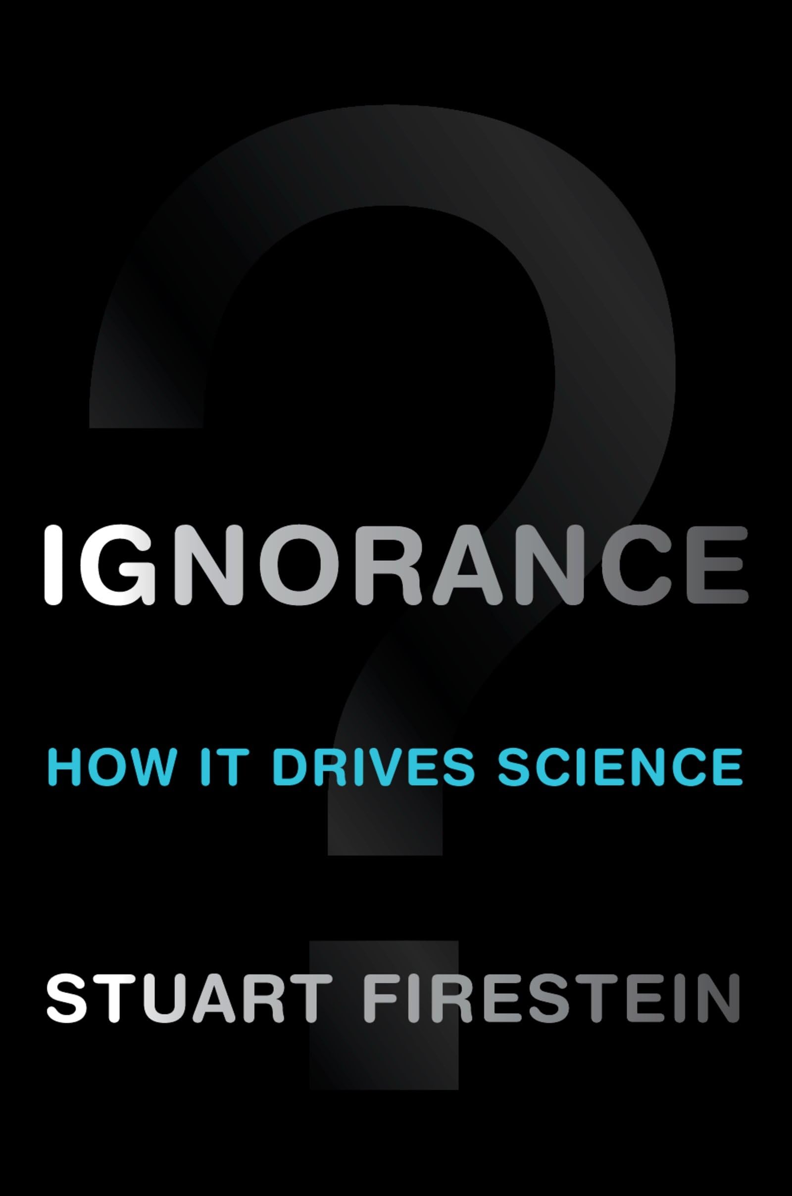 Ignorance: How It Drives Science,New
