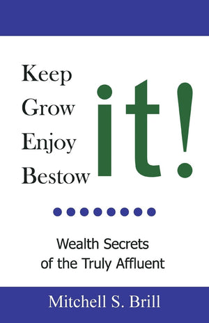 Keep It, Grow It, Enjoy It, Bestow It: Wealth Secrets Of The Truly Affluent,New