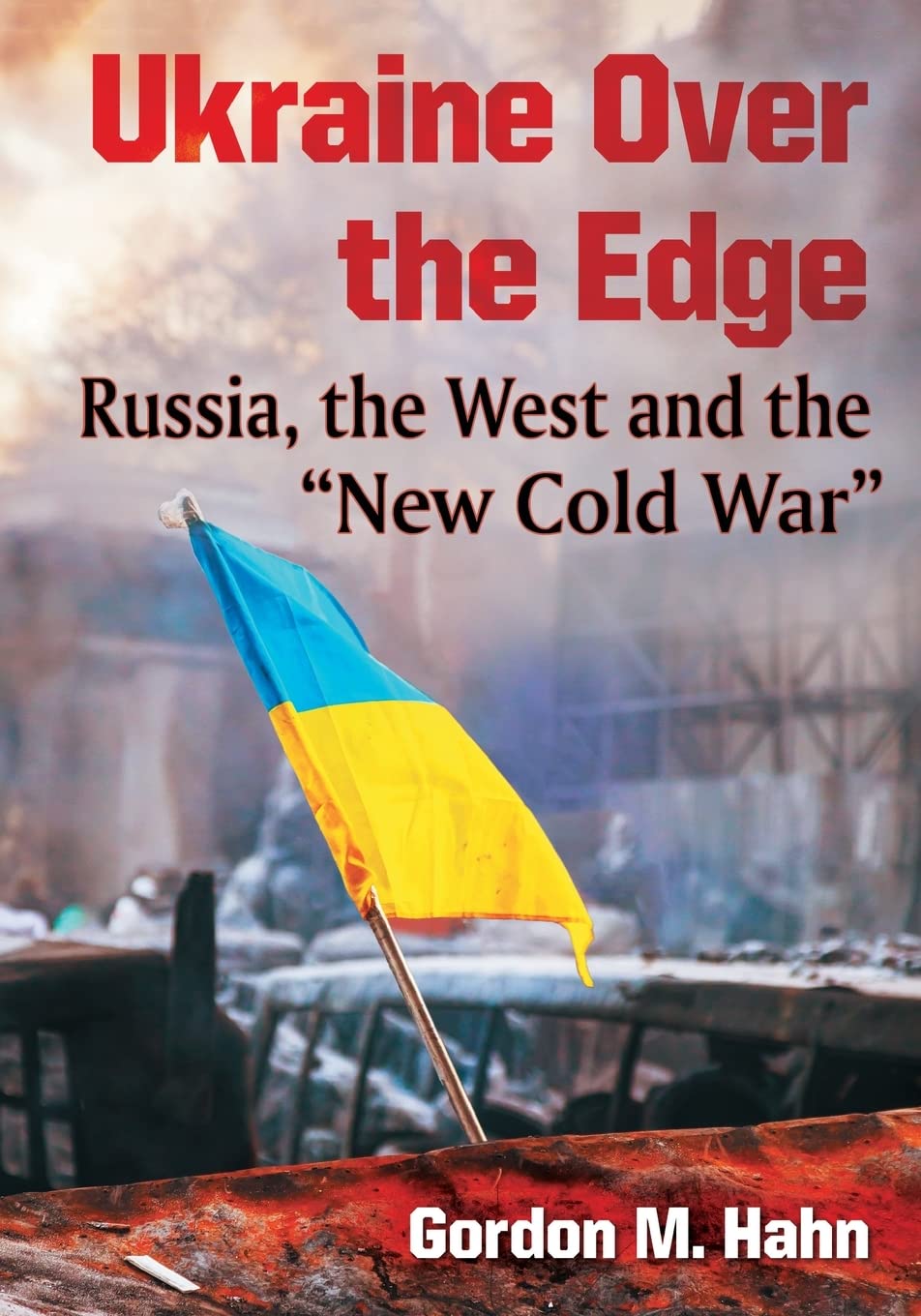 Ukraine Over The Edge: Russia, The West And The New Cold War
