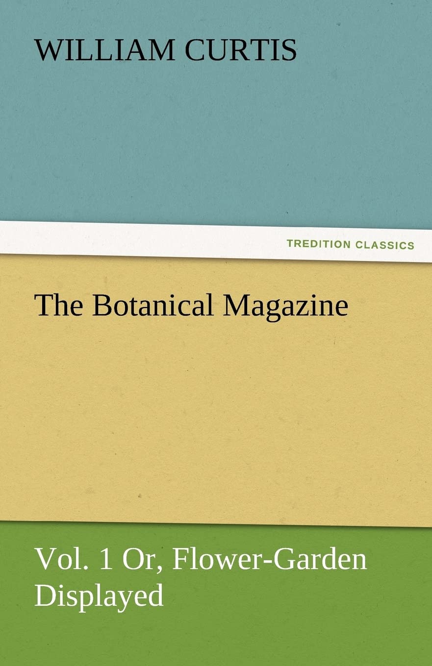 The Botanical Magazine, Vol. 1 Or, FlowerGarden Displayed,Used