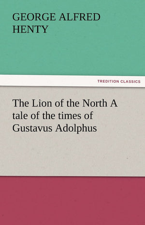 The Lion of the North A tale of the times of Gustavus Adolphus,Used