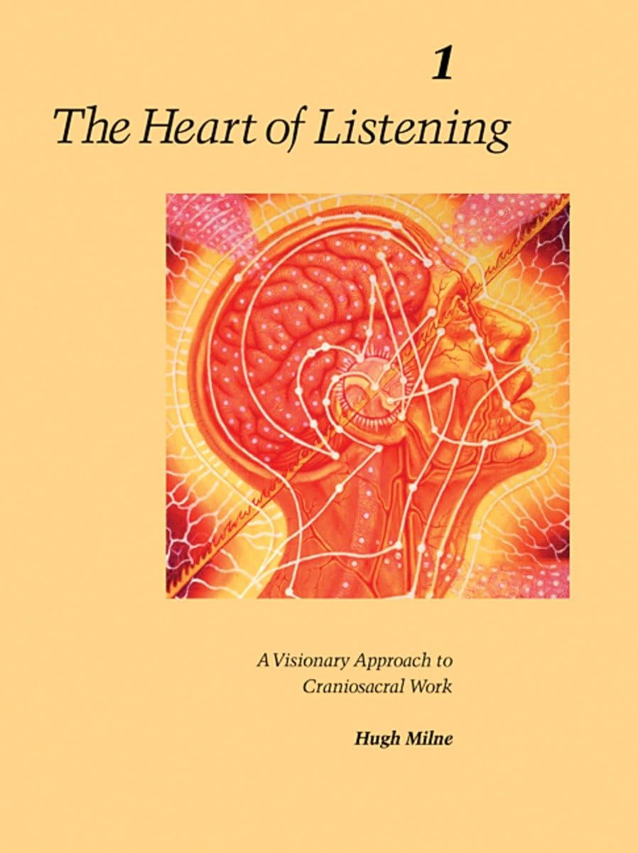 The Heart of Listening: A Visionary Approach to Craniosacral Work, Vol. 1: Origins, Destination Points, Unfoldment