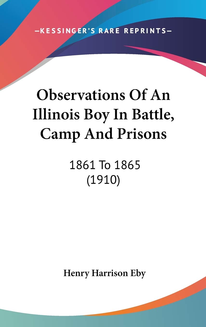 Observations Of An Illinois Boy In Battle, Camp And Prisons: 1861 To 1865 (1910),New