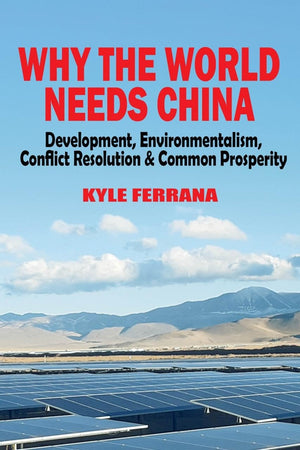 Why the World Needs China: Development, Environmentalism, Conflict Resolution & Common Prosperity,New