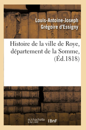 Histoire De La Ville De Roye, Dpartement De La Somme, (D.1818) (French Edition),New
