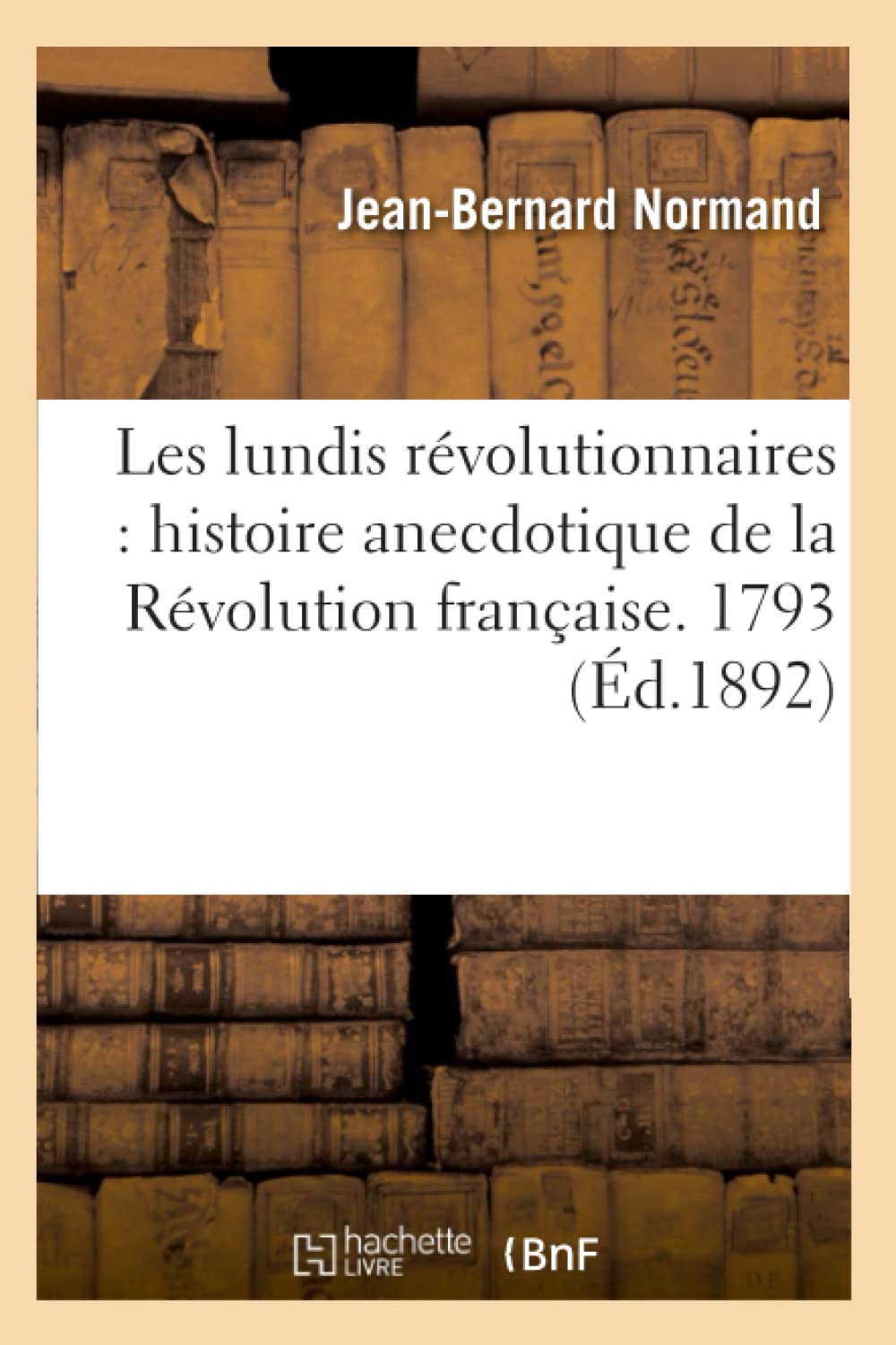 Les Lundis Rvolutionnaires: Histoire Anecdotique De La Rvolution Franaise. 1793 (D.1892) (French Edition),Used