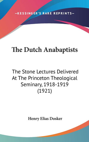 The Dutch Anabaptists: The Stone Lectures Delivered At The Princeton Theological Seminary, 19181919 (1921),Used