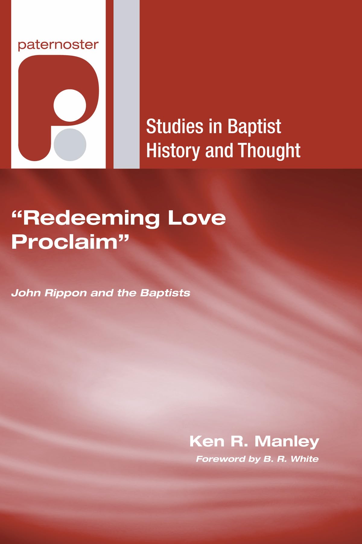 Redeeming Love Proclaim': John Rippon And The Baptists (Studies In Baptist History And Thought),New