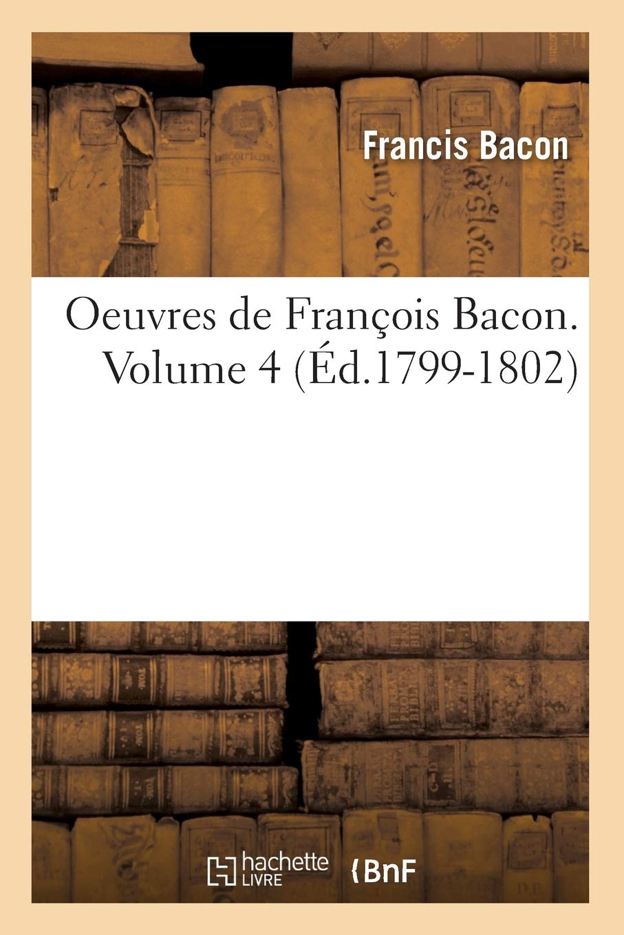 Oeuvres de Franois Bacon. Volume 4 (d.17991802) (Philosophie) (French Edition),Used