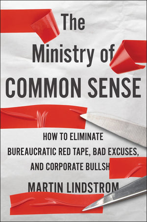 The Ministry Of Common Sense: How To Eliminate Bureaucratic Red Tape, Bad Excuses, And Corporate Bs,New