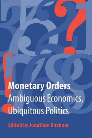 Monetary Orders: Ambiguous Economics, Ubiquitous Politics (Cornell Studies In Political Economy),New