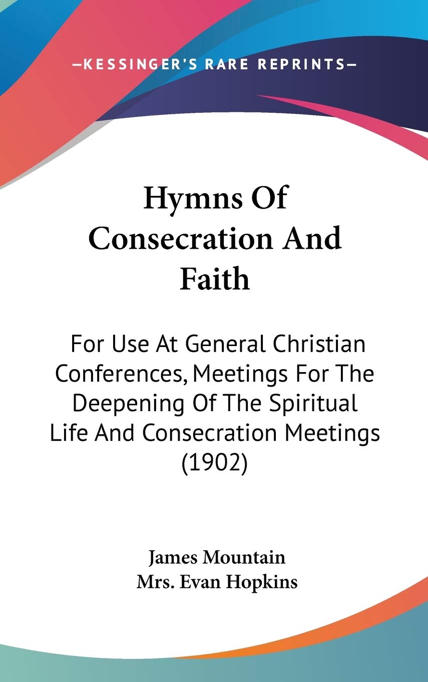 Hymns Of Consecration And Faith: For Use At General Christian Conferences, Meetings For The Deepening Of The Spiritual Life And ,New