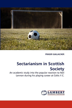 Sectarianism in Scottish Society: An academic study into the popular reaction to Neil Lennon during his playing career at Celtic,Used