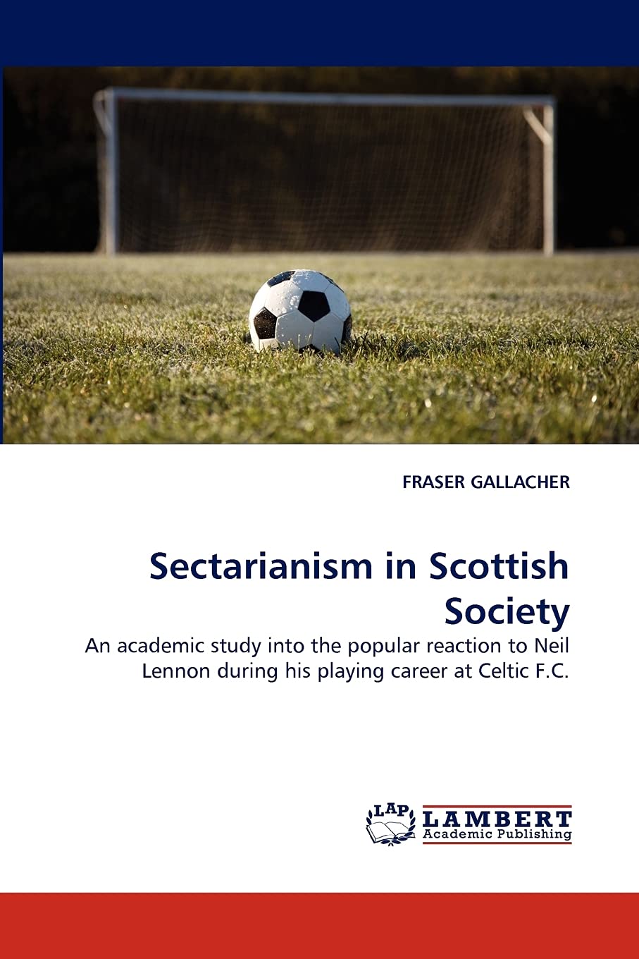 Sectarianism in Scottish Society: An academic study into the popular reaction to Neil Lennon during his playing career at Celtic,Used