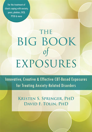 The Big Book of Exposures: Innovative, Creative, and Effective CBTBased Exposures for Treating AnxietyRelated Disorders,Used