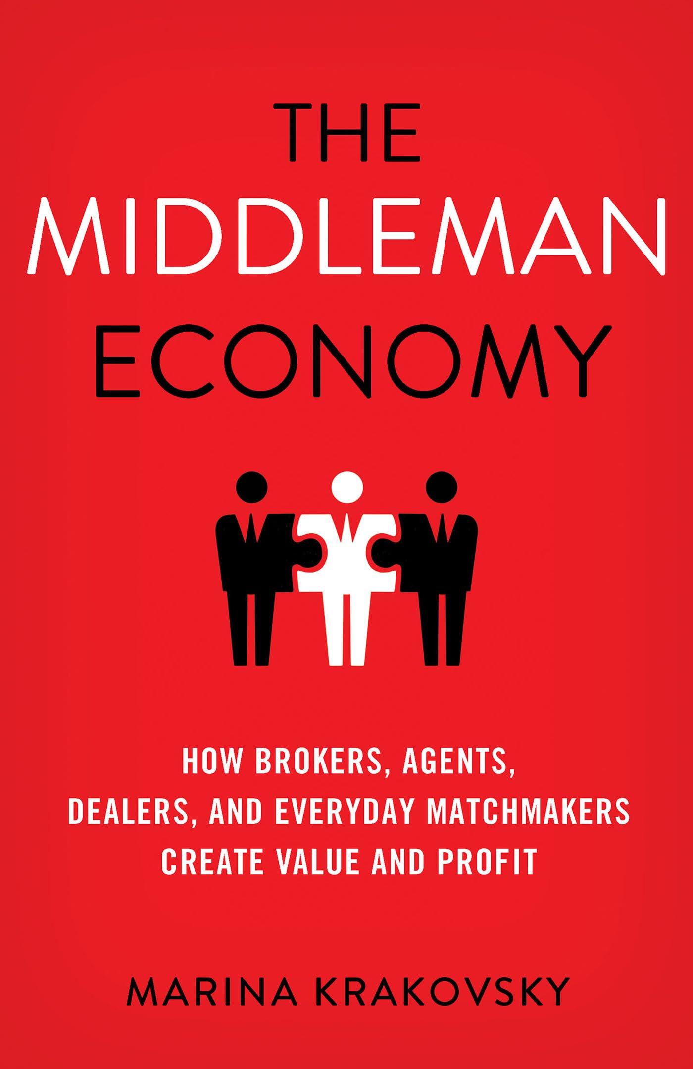 The Middleman Economy: How Brokers, Agents, Dealers, and Everyday Matchmakers Create Value and Profit,Used