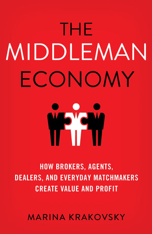 The Middleman Economy: How Brokers, Agents, Dealers, and Everyday Matchmakers Create Value and Profit,Used