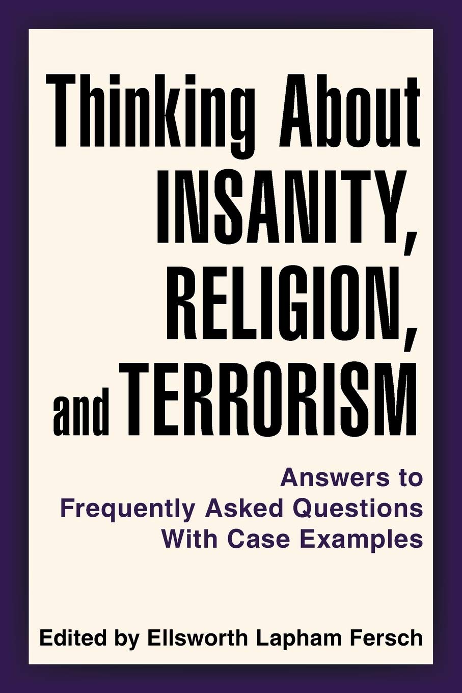 Thinking About Insanity, Religion, and Terrorism: Answers to Frequently Asked Questions With Case Examples,New