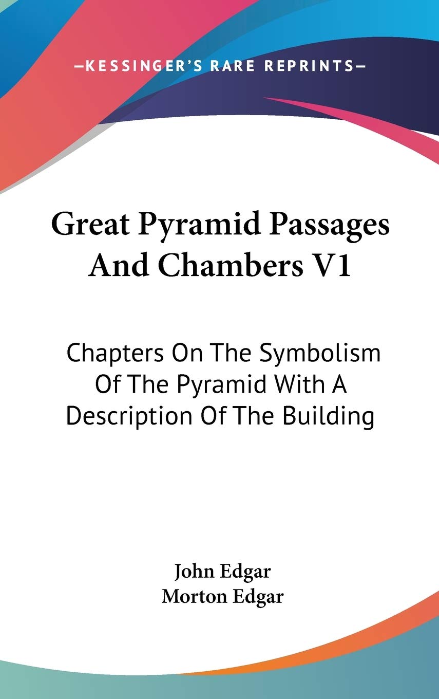 Great Pyramid Passages And Chambers V1: Chapters On The Symbolism Of The Pyramid With A Description Of The Building