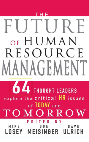 The Future Of Human Resource Management: 64 Thought Leaders Explore The Critical Hr Issues Of Today And Tomorrow