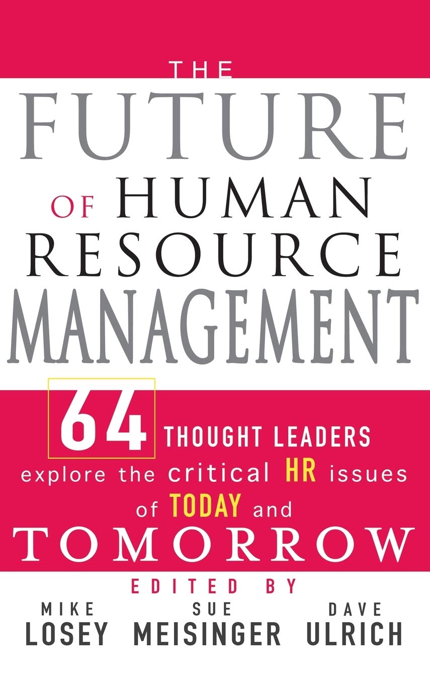 The Future Of Human Resource Management: 64 Thought Leaders Explore The Critical Hr Issues Of Today And Tomorrow