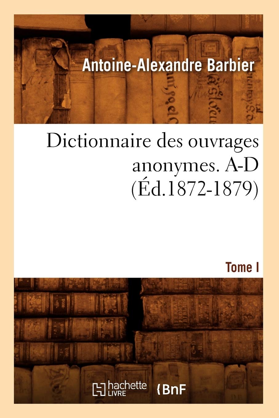Dictionnaire Des Ouvrages Anonymes. Tome I. Ad (D.18721879) (Generalites) (French Edition),Used
