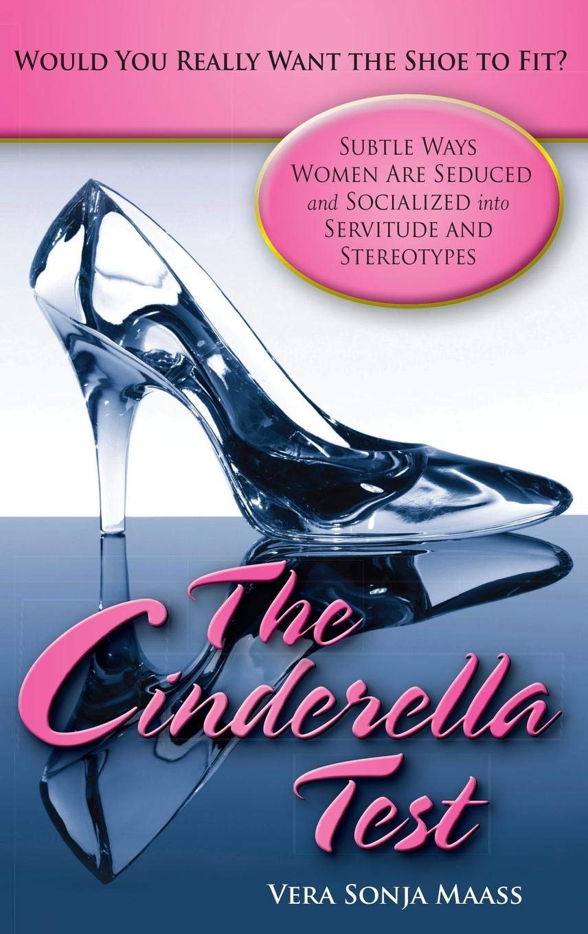 The Cinderella Test: Would You Really Want the Shoe to Fit?: Subtle Ways Women Are Seduced and Socialized into Servitude and Ste,New