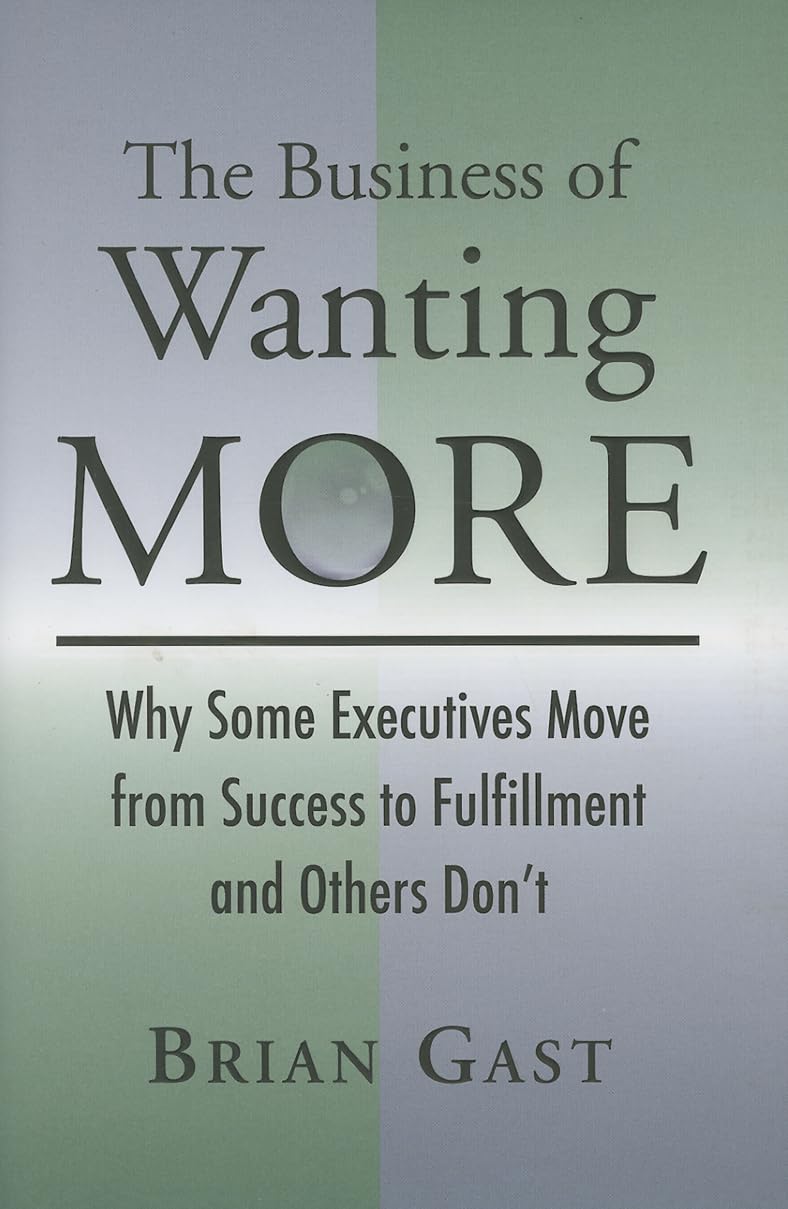 The Business Of Wanting More: Why Some Executives Move From Success To Fulfillment And Others Don'T,New