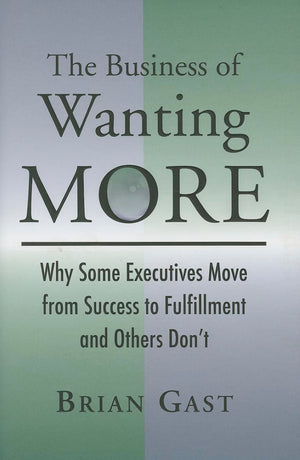 The Business Of Wanting More: Why Some Executives Move From Success To Fulfillment And Others Don'T-used