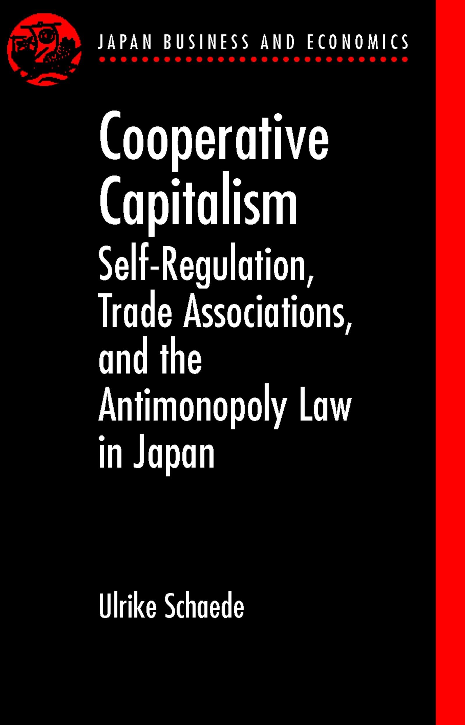 Cooperative Capitalism: SelfRegulation, Trade Associations, and the Antimonopoly Law in Japan (Japan Business and Economics Ser,Used