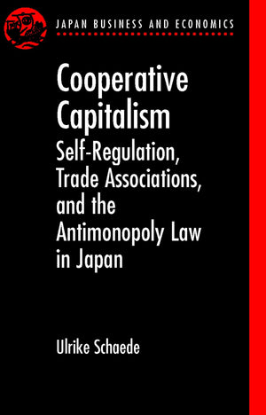 Cooperative Capitalism: SelfRegulation, Trade Associations, and the Antimonopoly Law in Japan (Japan Business and Economics Ser,Used